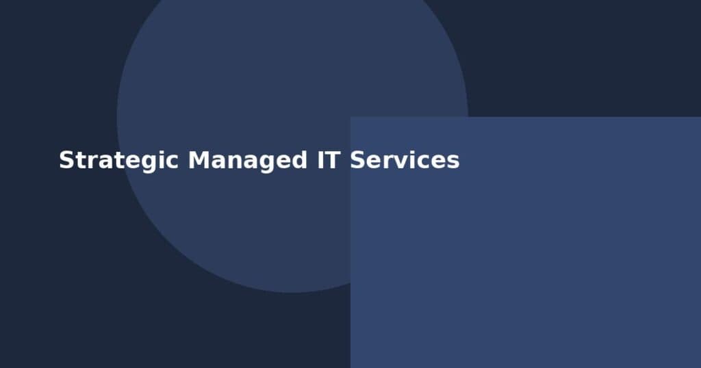 Strategic Managed IT Services: More Than Just Fixing Broken Computers